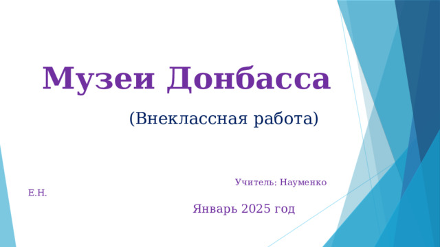 Музеи Донбасса  (Внеклассная работа)  Учитель: Науменко Е.Н.  Январь 2025 год 