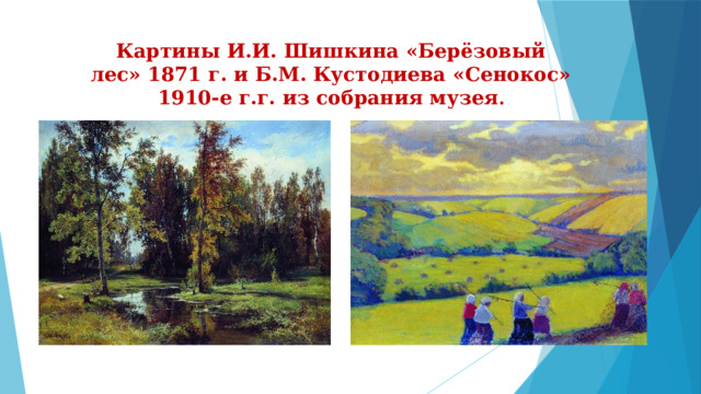 Картины И.И. Шишкина «Берёзовый лес» 1871 г. и Б.М. Кустодиева «Сенокос» 1910-е г.г. из собрания музея . 