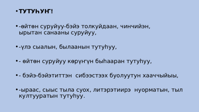 ТУТУҺУҤ!    -өйтөн суруйуу-бэйэ толкуйдаан, чинчийэн, ырытан санааны суруйуу,    -үлэ сыалын, былаанын тутуһуу,    - өйтөн суруйуу көрүҥүн быһааран тутуһуу,    - бэйэ-бэйэтиттэн  сибээстээх буолуутун хааччыйыы,    -ыраас, сыыс тыла суох, литэрэтиирэ  нуорматын, тыл култууратын тутуһуу.  