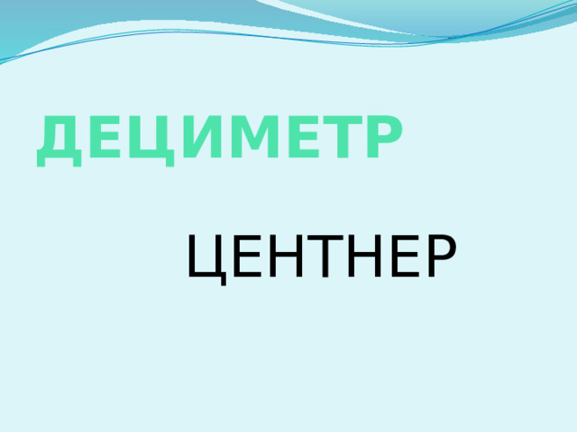  ДЕЦИМЕТР  ЦЕНТНЕР 