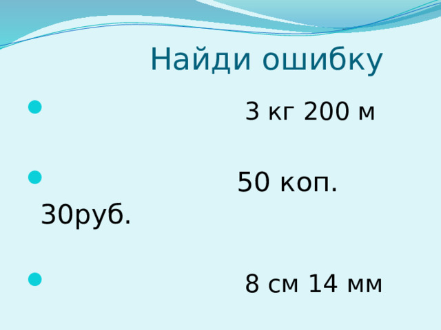  Найди ошибку  3 кг 200 м  50 коп. 30руб.  8 см 14 мм 