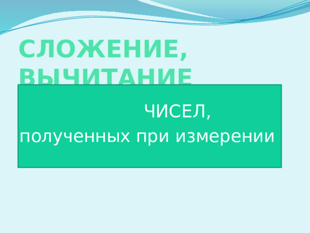 СЛОЖЕНИЕ, ВЫЧИТАНИЕ  ЧИСЕЛ, полученных при измерении 