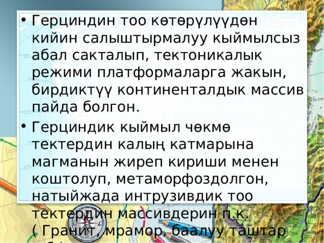 Герциндин тоо көтөрүлүүдөн кийин салыштырмалуу кыймылсыз абал сакталып, тектоникалык режими платформаларга жакын, бирдиктүү континенталдык массив пайда болгон. Герциндик кыймыл чөкмө тектердин калың катмарына магманын жиреп кириши менен коштолуп, метаморфоздолгон, натыйжада интрузивдик тоо тектердин массивдерин п.к. ( Гранит, мрамор, баалуу таштар п.б.) 