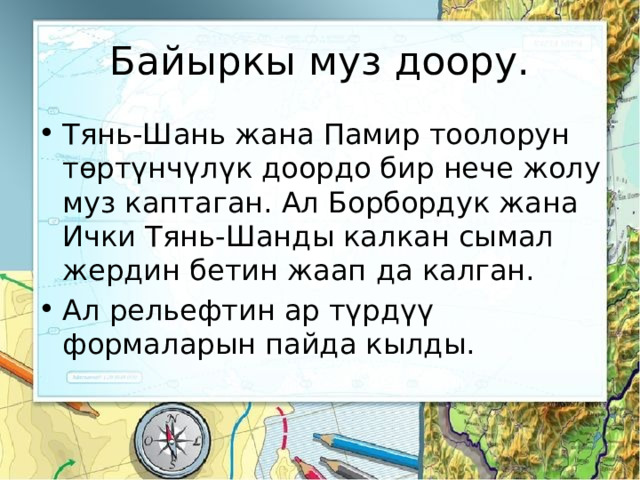 Байыркы муз доору. Тянь-Шань жана Памир тоолорун төртүнчүлүк доордо бир нече жолу муз каптаган. Ал Борбордук жана Ички Тянь-Шанды калкан сымал жердин бетин жаап да калган. Ал рельефтин ар түрдүү формаларын пайда кылды. 