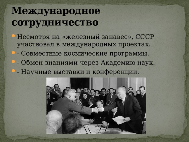 Международное сотрудничество Несмотря на «железный занавес», СССР участвовал в международных проектах. - Совместные космические программы. - Обмен знаниями через Академию наук. - Научные выставки и конференции. 