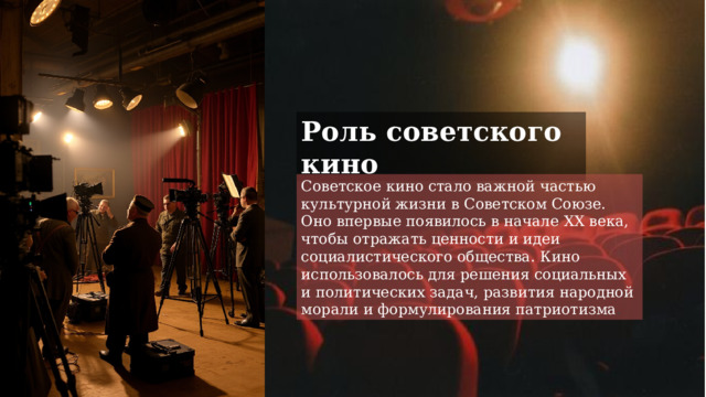 Роль советского кино Советское кино стало важной частью культурной жизни в Советском Союзе. Оно впервые появилось в начале XX века, чтобы отражать ценности и идеи социалистического общества. Кино использовалось для решения социальных и политических задач, развития народной морали и формулирования патриотизма . 