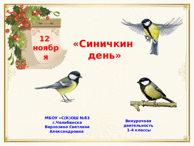 12 ноября «Синичкин день» МБОУ «С(К)ОШ №83 г.Челябинска Верхозина Светлана Александровна Внеурочная деятельность  1-4 классы 