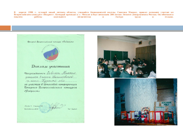   В апреле 1998 г. лучший юный лесовод области, учащийся Банищанской школы, Сиволин Михаил, принял активное участие во Всероссийском конкурсе «Подрост». Который проходил в г. Москве и был посвящен 200-летию Лесного Департамента России. Он обменялся опытом работы школьного лесничества и Лагеря труда и отдыха.   