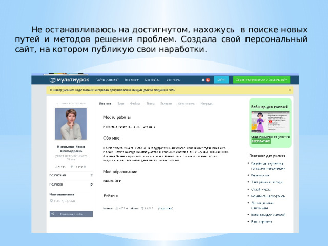 Не останавливаюсь на достигнутом, нахожусь в поиске новых путей и методов решения проблем. Создала свой персональный сайт, на котором публикую свои наработки. 