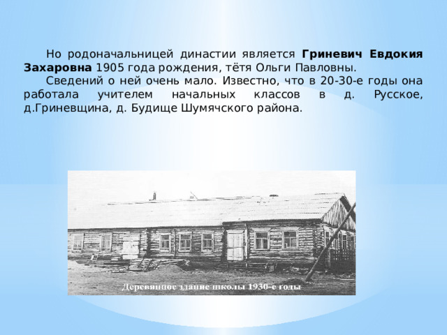  Но родоначальницей династии является Гриневич Евдокия Захаровна 1905 года рождения, тётя Ольги Павловны.  Сведений о ней очень мало. Известно, что в 20-30-е годы она работала учителем начальных классов в д. Русское, д.Гриневщина, д. Будище Шумячского района. 