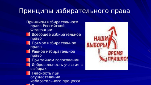 Принципы избирательного права Принципы избирательного права Российской Федерации:  Всеобщее избирательное право  Прямое избирательное право  Равное избирательное право  При тайном голосовании  Добровольность участия в выборах  Гласность при осуществлении избирательного процесса  Гарантированность выборов 