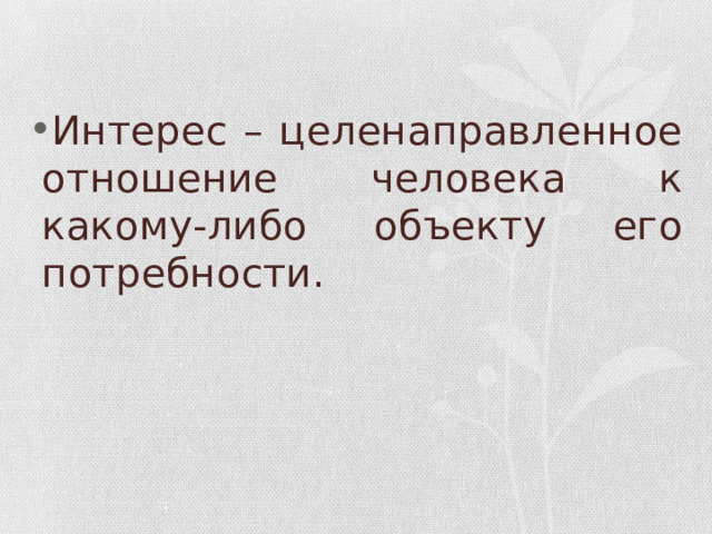 Интерес – целенаправленное отношение человека к какому-либо объекту его потребности. 