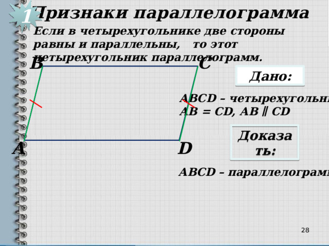Признаки параллелограмма 1 Если в четырехугольнике две стороны равны и параллельны, то этот четырехугольник параллелограмм. В С Дано: АВСD – четырехугольник, АВ = CD, АВ ∥ CD Доказать: D А АВСD – параллелограмм 22 
