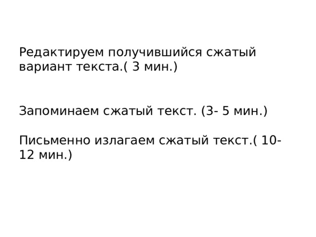 Редактируем получившийся сжатый вариант текста.( 3 мин.)    Запоминаем сжатый текст. (3- 5 мин.)   Письменно излагаем сжатый текст.( 10-12 мин.) 