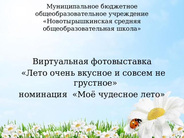 Муниципальное бюджетное общеобразовательное учреждение «Новотырышкинская средняя общеобразовательная школа» Виртуальная фотовыставка  «Лето очень вкусное и совсем не грустное» номинация «Моё чудесное лето» 