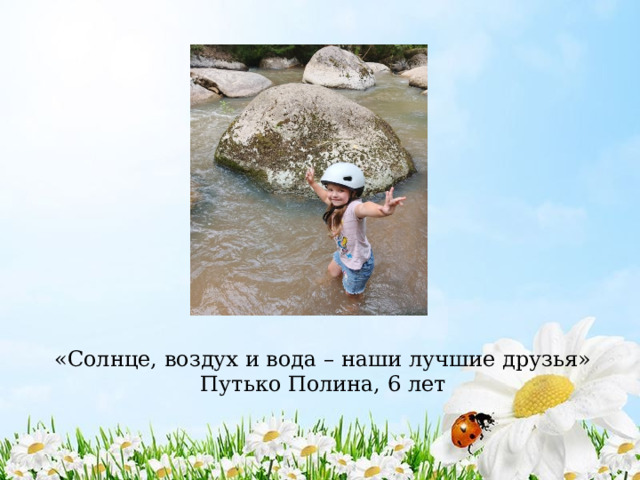 «Солнце, воздух и вода – наши лучшие друзья»  Путько Полина, 6 лет 