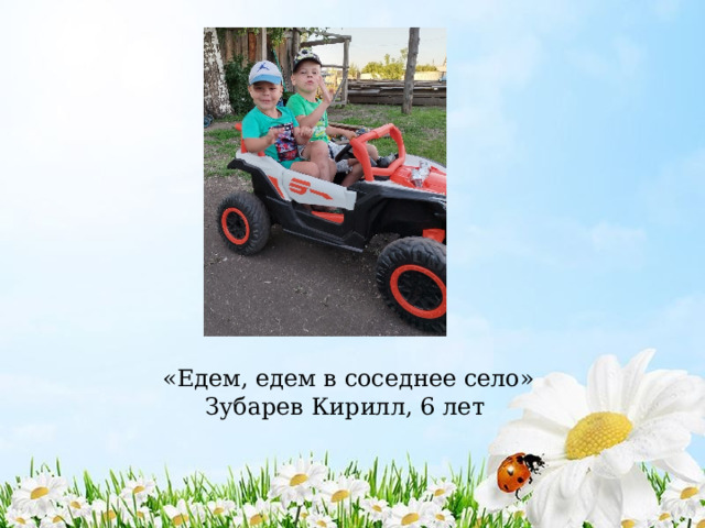  «Едем, едем в соседнее село»  Зубарев Кирилл, 6 лет 