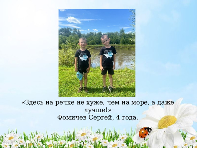 «Здесь на речке не хуже, чем на море, а даже лучше!»  Фомичев Сергей, 4 года. 