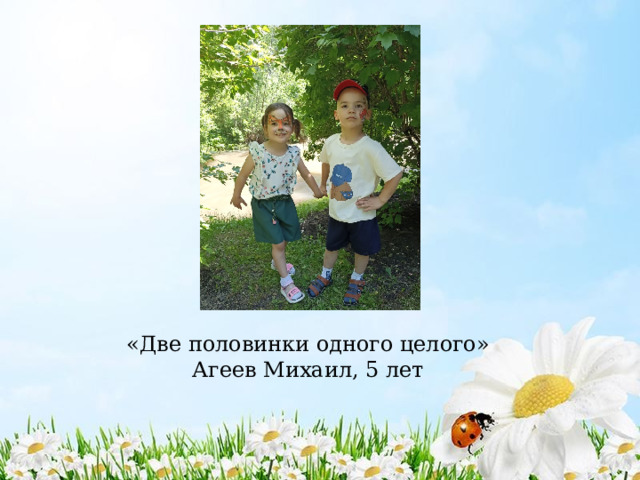 «Две половинки одного целого»  Агеев Михаил, 5 лет 