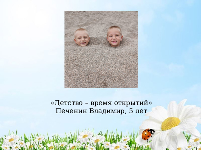 «Детство – время открытий»  Печенин Владимир, 5 лет 