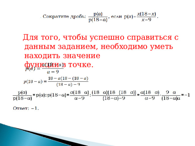 Для  того,  чтобы  успешно  справиться  с  данным заданием,  необходимо  уметь  находить  значение  функции  в  точке. 