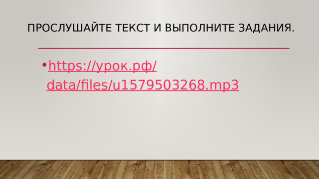 Прослушайте текст и выполните задания. https:// урок.рф / data/files/u1579503268.mp3 