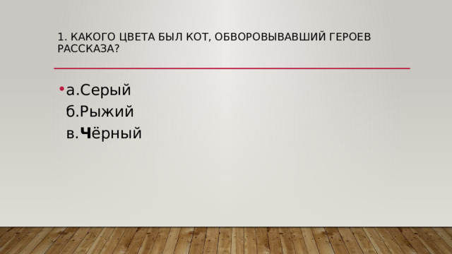1. Какого цвета был кот, обворовывавший героев рассказа?   а.Серый  б.Рыжий  в. Ч ёрный 