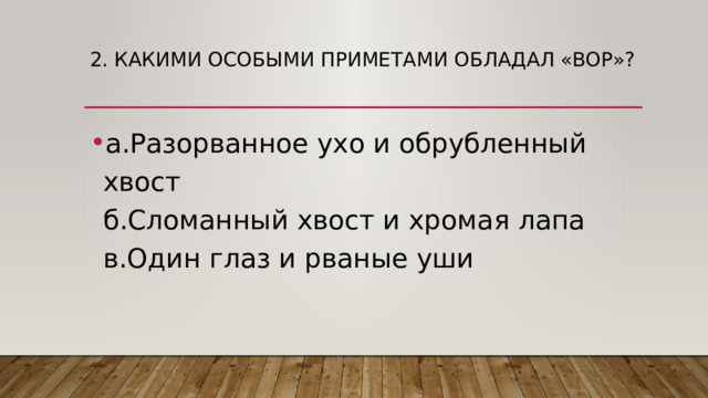 2. Какими особыми приметами обладал «вор»?   а.Разорванное ухо и обрубленный хвост  б.Сломанный хвост и хромая лапа  в.Один глаз и рваные уши 