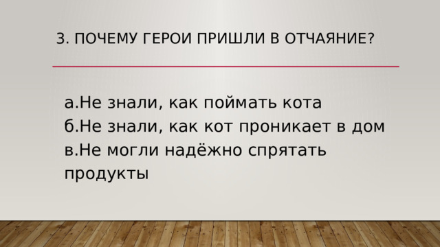 3. Почему герои пришли в отчаяние?  а.Не знали, как поймать кота  б.Не знали, как кот проникает в дом  в.Не могли надёжно спрятать продукты 