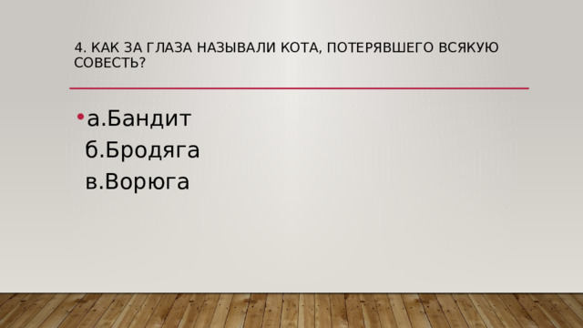 4. Как за глаза называли кота, потерявшего всякую совесть?   а.Бандит  б.Бродяга  в.Ворюга 