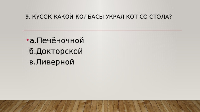 9. Кусок какой колбасы украл кот со стола?   а.Печёночной  б.Докторской  в.Ливерной 