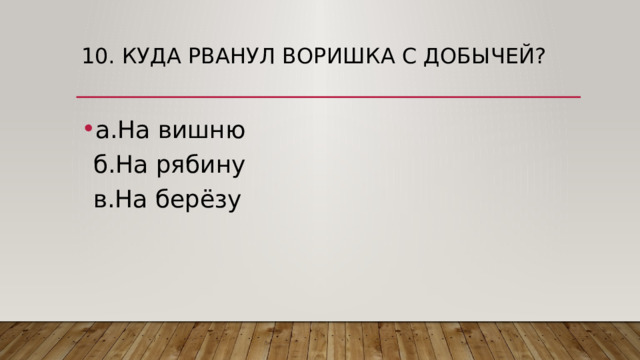 10. Куда рванул воришка с добычей?   а.На вишню  б.На рябину  в.На берёзу 