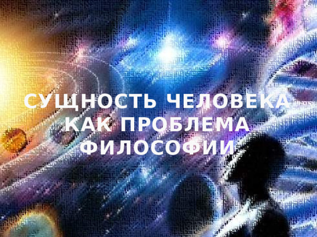 СУЩНОСТЬ ЧЕЛОВЕКА КАК ПРОБЛЕМА ФИЛОСОФИИ 