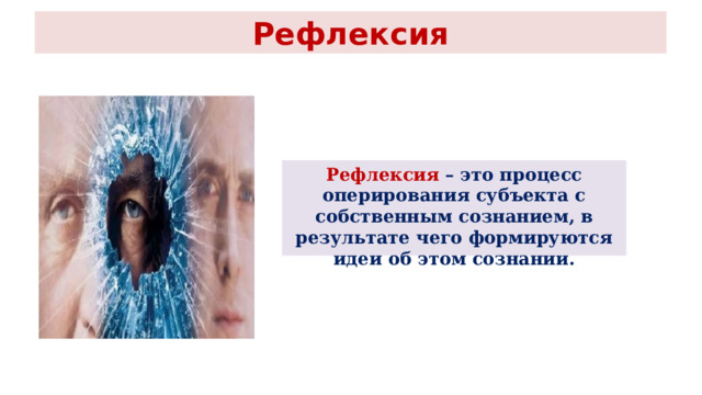 Рефлексия Рефлексия – это процесс оперирования субъекта с собственным сознанием, в результате чего формируются идеи об этом сознании. 