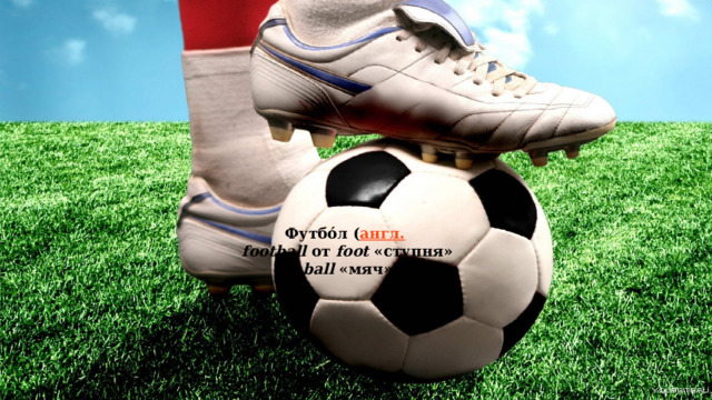   Футбо́л ( англ.   football  от  foot  «ступня» +  ball  «мяч»)  