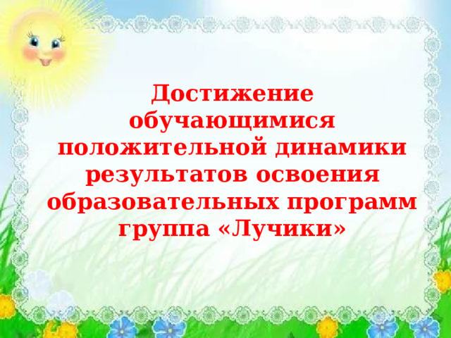Достижение обучающимися положительной динамики результатов освоения образовательных программ  группа «Лучики» 