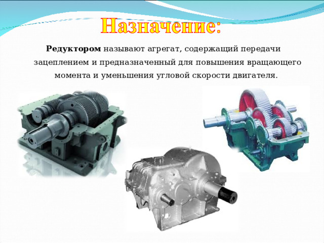 Редуктором  называют агрегат, содержащий передачи зацеплением и предназначенный для повышения вращающего момента и уменьшения угловой скорости двигателя. 
