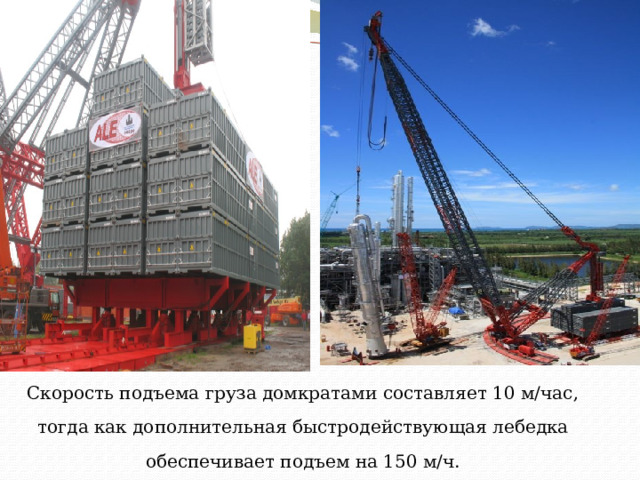 Скорость подъема груза домкратами составляет 10 м/час, тогда как дополнительная быстродействующая лебедка обеспечивает подъем на 150 м/ч. 