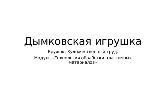 Дымковская игрушка Кружок: Художественный труд. Модуль «Технология обработки пластичных материалов» 