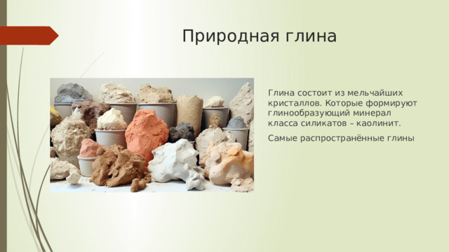 Природная глина Глина состоит из мельчайших кристаллов. Которые формируют глинообразующий минерал класса силикатов – каолинит. Самые распространённые глины 