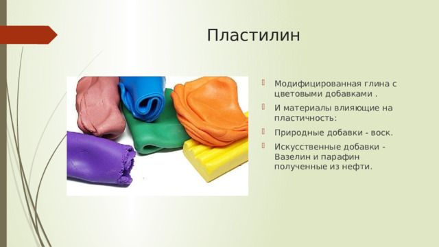 Пластилин Модифицированная глина с цветовыми добавками . И материалы влияющие на пластичность: Природные добавки - воск. Искусственные добавки -Вазелин и парафин полученные из нефти. 