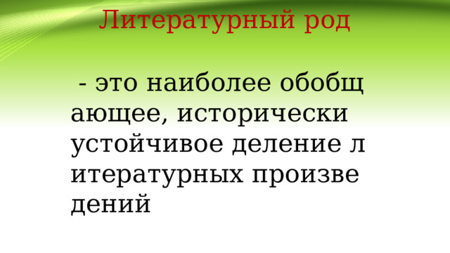 Литературный род  - это наиболее обобщающее, исторически устойчивое деление литературных произведений 