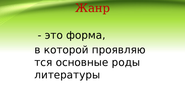 Жанр  - это форма, в которой проявляются основные роды литературы 