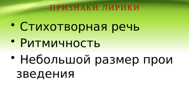 признаки лирики  Стихотворная речь  Ритмичность  Небольшой размер произведения 