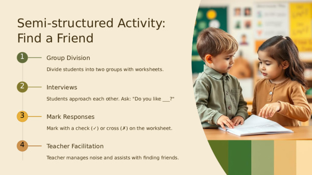  Semi-structured Activity: Find a Friend 1 Group Division Divide students into two groups with worksheets. 2 Interviews Students approach each other. Ask: 