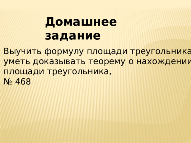 Домашнее задание Выучить формулу площади треугольника, уметь доказывать теорему о нахождении площади треугольника, № 468 