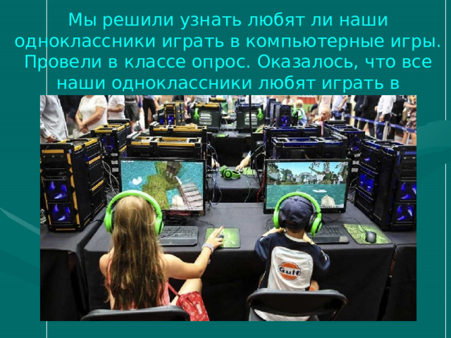 Мы решили узнать любят ли наши одноклассники играть в компьютерные игры. Провели в классе опрос. Оказалось, что все наши одноклассники любят играть в компьютерные игры. 