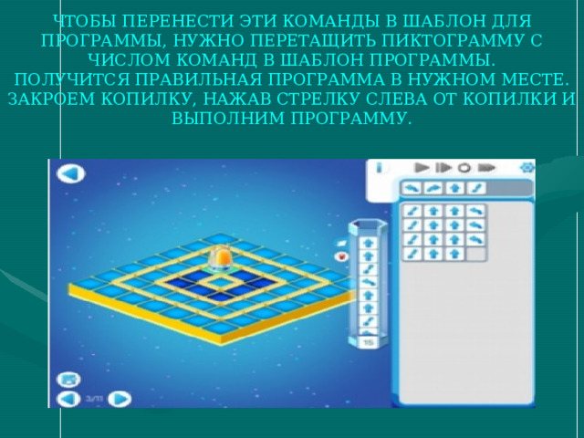 ЧТОБЫ ПЕРЕНЕСТИ ЭТИ КОМАНДЫ В ШАБЛОН ДЛЯ ПРОГРАММЫ, НУЖНО ПЕРЕТАЩИТЬ ПИКТОГРАММУ С ЧИСЛОМ КОМАНД В ШАБЛОН ПРОГРАММЫ.  ПОЛУЧИТСЯ ПРАВИЛЬНАЯ ПРОГРАММА В НУЖНОМ МЕСТЕ.  ЗАКРОЕМ КОПИЛКУ, НАЖАВ СТРЕЛКУ СЛЕВА ОТ КОПИЛКИ И ВЫПОЛНИМ ПРОГРАММУ. 