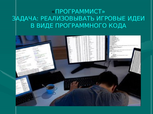 « ПРОГРАММИСТ»  ЗАДАЧА: РЕАЛИЗОВЫВАТЬ ИГРОВЫЕ ИДЕИ В ВИДЕ ПРОГРАММНОГО КОДА 