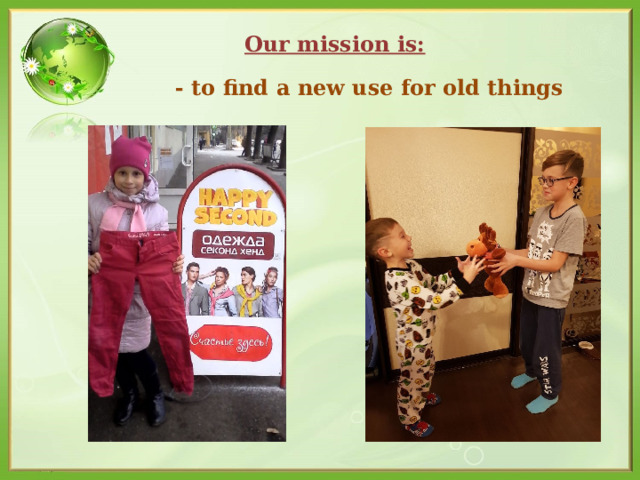 Our mission is: - to find a new use for old things  